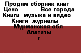 Продам сборник книг › Цена ­ 6 000 - Все города Книги, музыка и видео » Книги, журналы   . Мурманская обл.,Апатиты г.